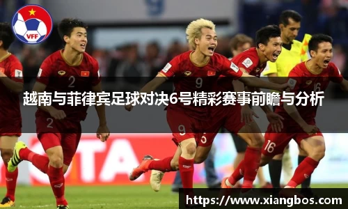 越南与菲律宾足球对决6号精彩赛事前瞻与分析