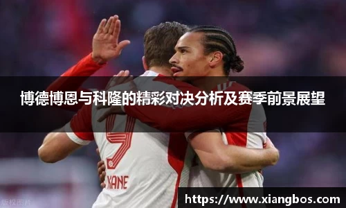 博德博恩与科隆的精彩对决分析及赛季前景展望